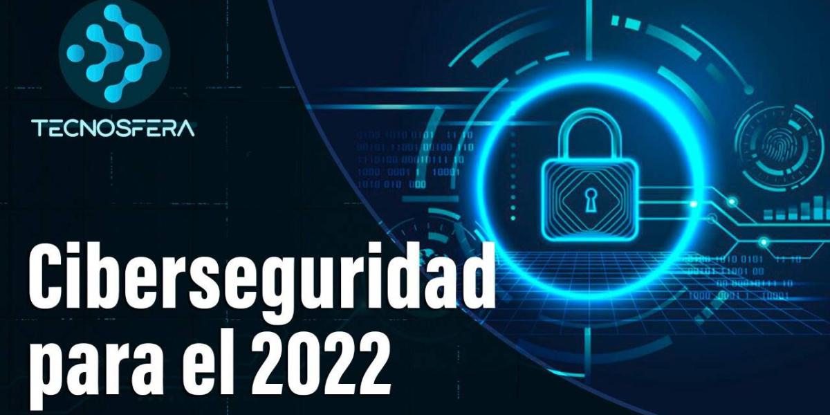 Ciberseguridad: las principales tendencias que marcarán el 2022.