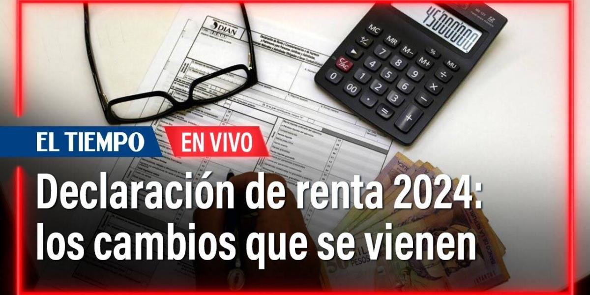 Declaración de renta 2024 en Colombia estos son los cambios que se vienen