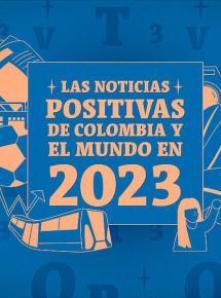 NOTICIAS POSITIVAS DE COLOMBIA Y EL MUNDO EN 2023