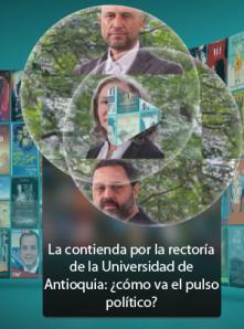 La contienda por la rectoría de la Universidad de Antioquia: ¿cómo va el pulso político?