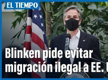 Blinken pide a migrantes de América Central evitar el viaje a EE. UU