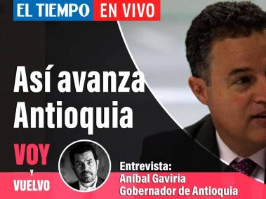Así avanza Antioquia: habla el gobernador Aníbal Gaviria