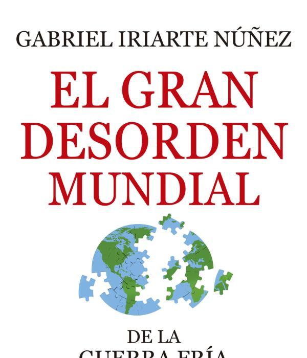 El gran desorden mundial, del escritor y analista internacional Gabriel Iriarte Núñez.