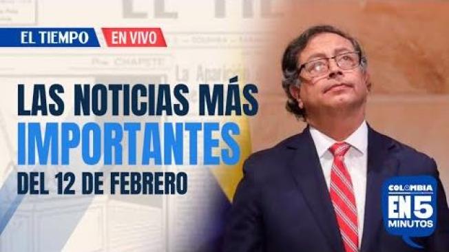 Colombia en 5 minutos del 12 de febrero