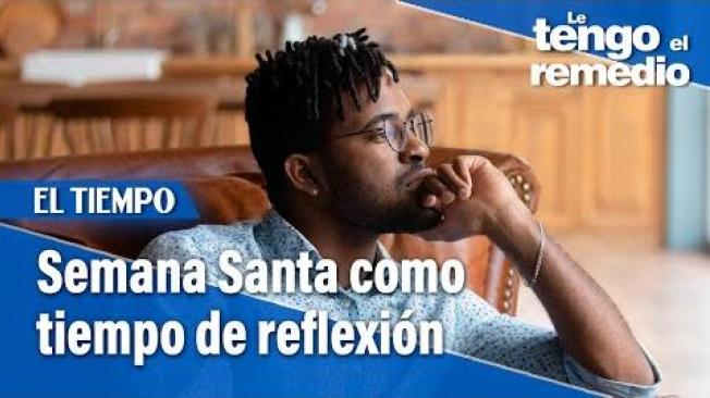 Semana Santa como tiempo de reflexión | Le tengo el remedio