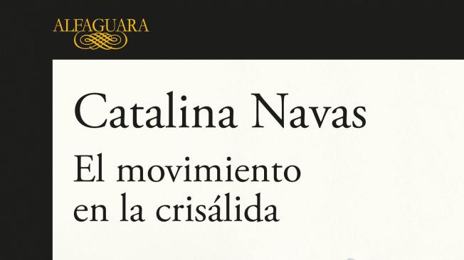 El movimiento en la crisálida. Catalina Navas. Alfaguara.
192 páginas. $ 52.000