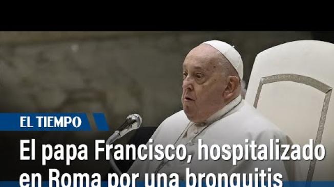 El papa Francisco, hospitalizado por una bronquitis