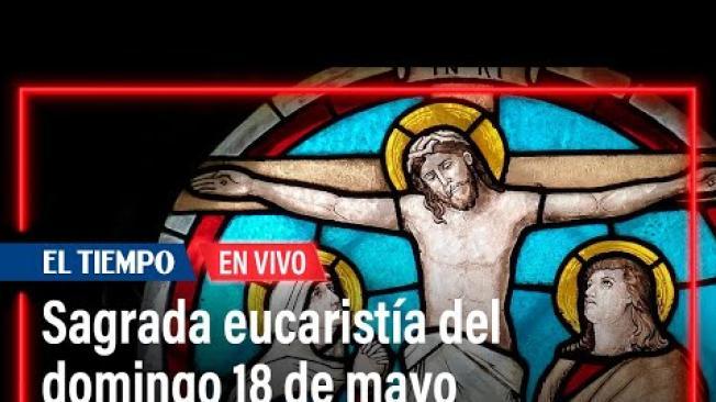  Sagrada eucaristía del domingo 18 de mayo | El Tiempo