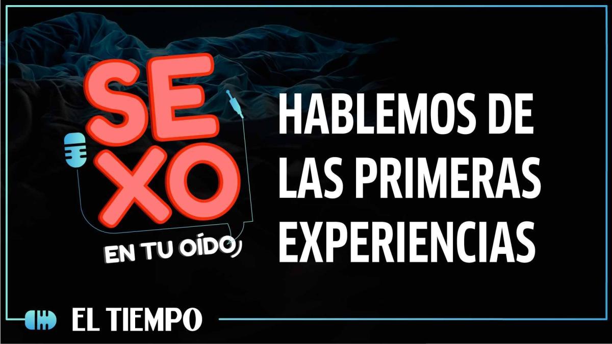 Hablemos de sexo, de esas enseñanzas y anécdotas de las primeras experiencias | Sexo en tu oído